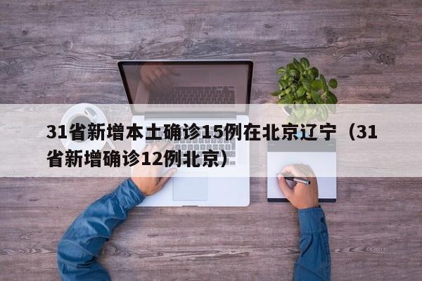 31省新增本土确诊15例在北京辽宁（31省新增确诊12例北京）