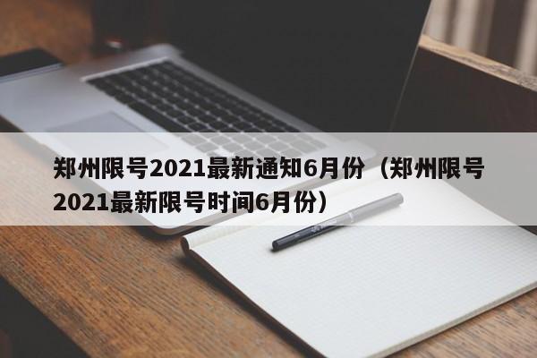 郑州限号2021最新通知6月份（郑州限号2021最新限号时间6月份）