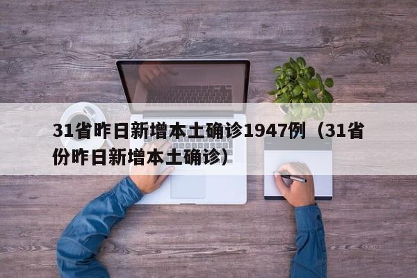31省昨日新增本土确诊1947例（31省份昨日新增本土确诊）