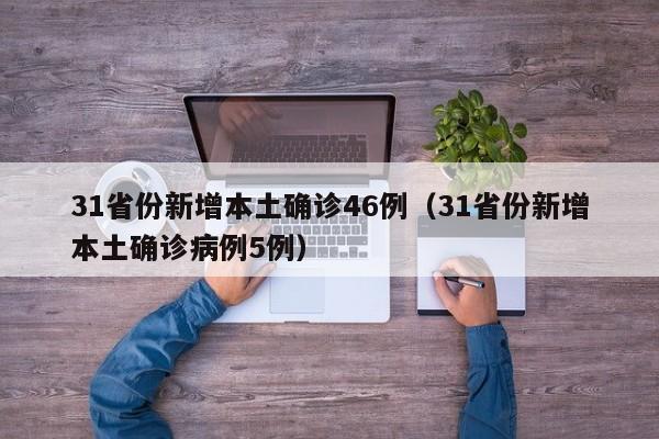 31省份新增本土确诊46例（31省份新增本土确诊病例5例）