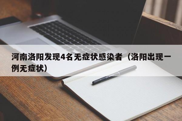 河南洛阳发现4名无症状感染者（洛阳出现一例无症状）