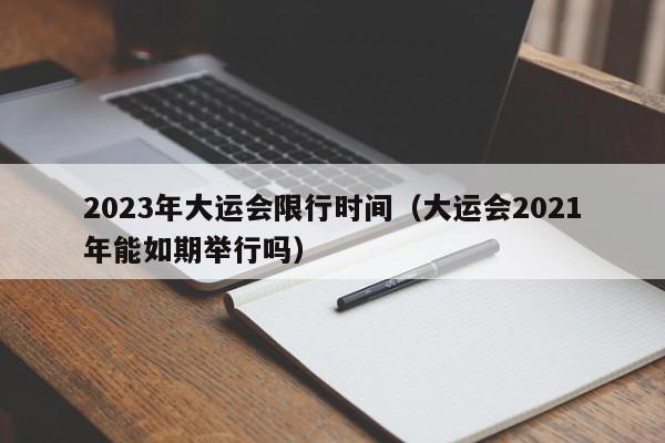 2023年大运会限行时间（大运会2021年能如期举行吗）