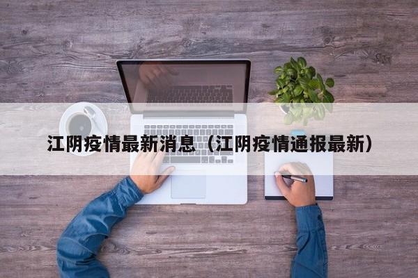 江阴疫情最新消息（江阴疫情通报最新）