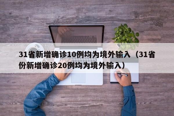 31省新增确诊10例均为境外输入（31省份新增确诊20例均为境外输入）