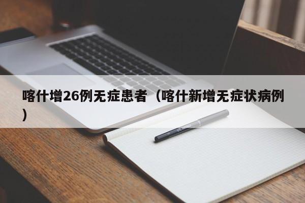 喀什增26例无症患者（喀什新增无症状病例）