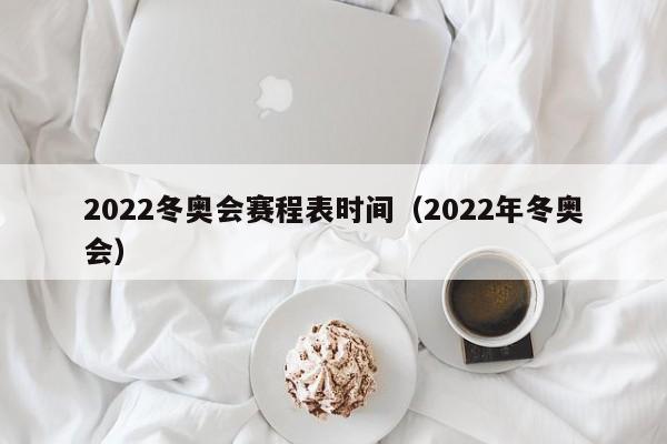 2022冬奥会赛程表时间（2022年冬奥会）