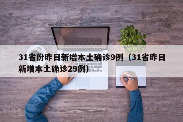 31省份昨日新增本土确诊9例（31省昨日新增本土确诊29例）