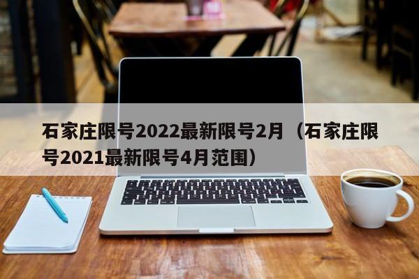 石家庄限号2022最新限号2月（石家庄限号2021最新限号4月范围）