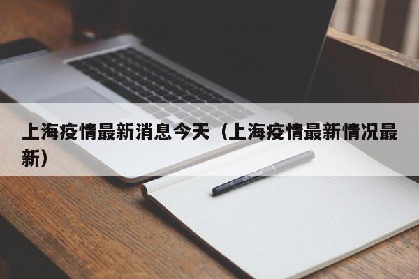上海疫情最新消息今天（上海疫情最新情况最新）
