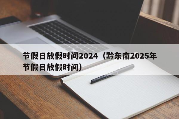 节假日放假时间2024（黔东南2025年节假日放假时间）