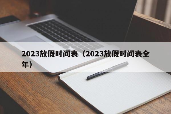 2023放假时间表（2023放假时间表全年）