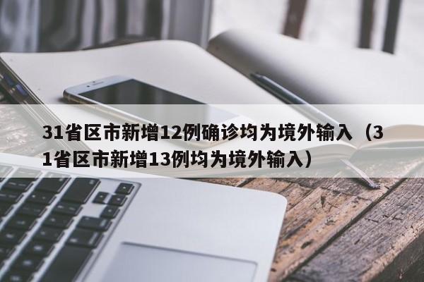 31省区市新增12例确诊均为境外输入（31省区市新增13例均为境外输入）
