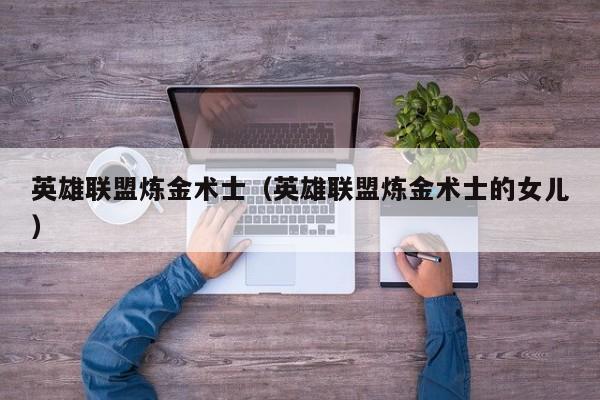 英雄联盟炼金术士（英雄联盟炼金术士的女儿）