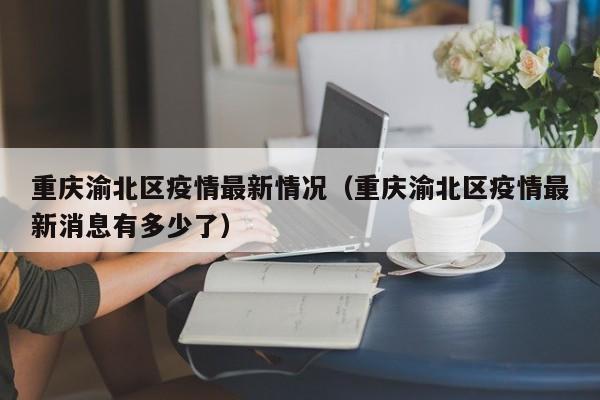 重庆渝北区疫情最新情况（重庆渝北区疫情最新消息有多少了）